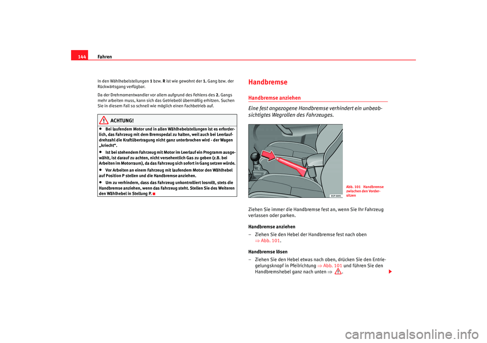 Seat Cordoba 2007  Betriebsanleitung (in German) Fahren
144In den Wählhebelstellungen  1 bzw. R ist wie gewohnt der  1. Gang bzw. der 
Rückwärtsgang verfügbar.
Da der Drehmomentwandler vor al lem aufgrund des Fehlens des 2. Gangs 
mehr arbeiten 