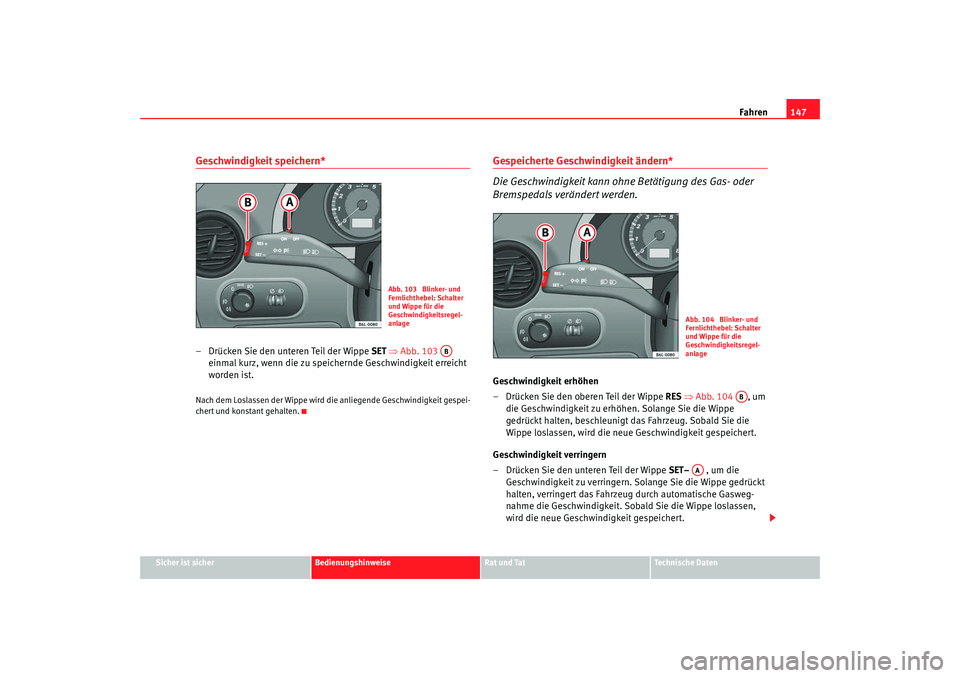 Seat Cordoba 2007  Betriebsanleitung (in German) Fahren147
Sicher ist sicher
Bedienungshinweise
Rat und Tat
Technische Daten
Geschwindigkeit speichern*– Drücken Sie den unteren Teil der Wippe  SET ⇒ Abb. 103   
einmal kurz, wenn die zu speicher