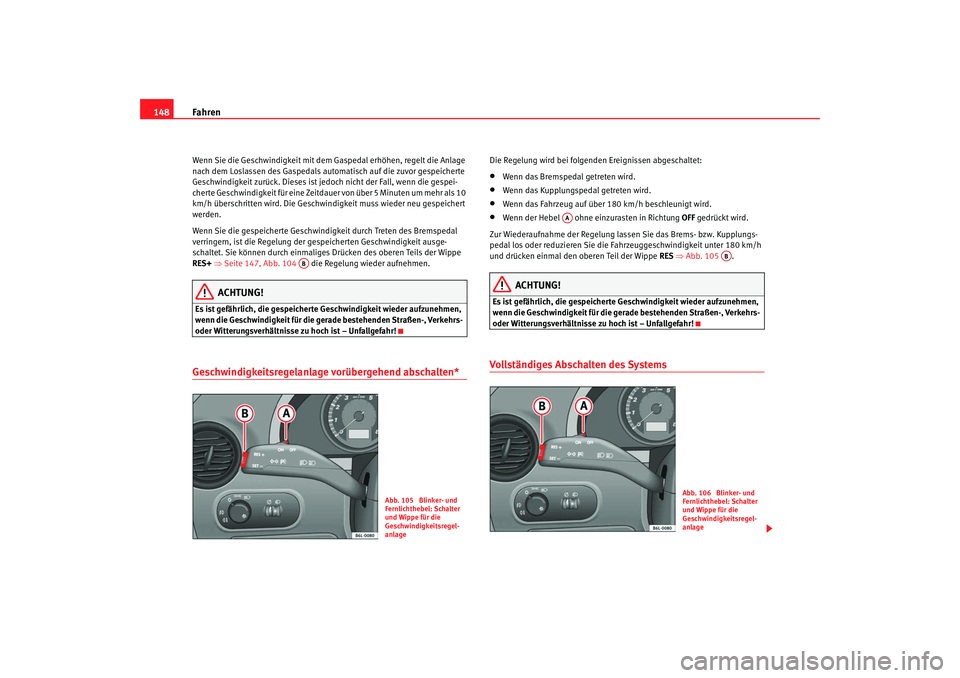 Seat Cordoba 2007  Betriebsanleitung (in German) Fahren
148Wenn Sie die Geschwindigkeit mit dem Gaspedal erhöhen, regelt die Anlage 
nach dem Loslassen des Gaspedals automatisch auf die zuvor gespeicherte 
Geschwindigkeit zurück. Dieses ist je doc