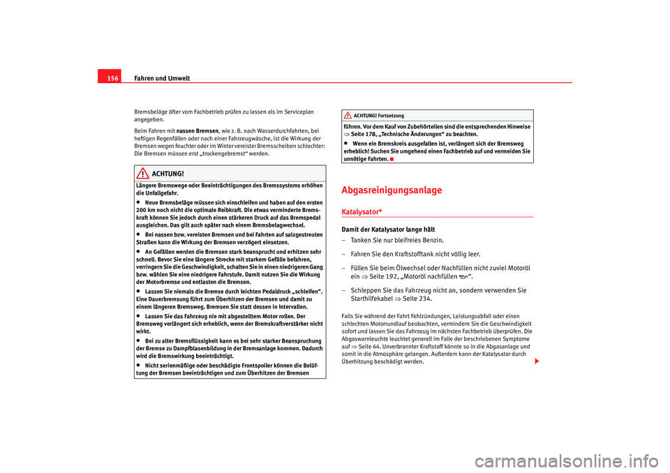 Seat Cordoba 2007  Betriebsanleitung (in German) Fahren und Umwelt
156Bremsbeläge öfter vom Fachbetrieb prüfen zu lassen als im Serviceplan 
angegeben.
Beim Fahren mit nassen Bremsen, wie z. B. nach Wasserdurchfahrten, bei 
heftigen Regenfällen 