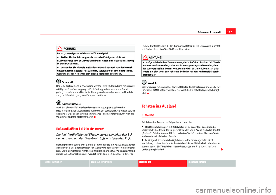 Seat Cordoba 2007  Betriebsanleitung (in German) Fahren und Umwelt157
Sicher ist sicher
Bedienungshinweise
Rat und Tat
Technische Daten
ACHTUNG!
Der Abgaskatalysator wird sehr heiß! Brandgefahr!•
Stellen Sie das Fahrzeug so ab, dass der Katalysat