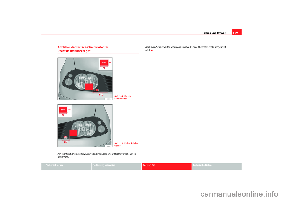 Seat Cordoba 2007  Betriebsanleitung (in German) Fahren und Umwelt159
Sicher ist sicher
Bedienungshinweise
Rat und Tat
Technische Daten
Abkleben der Einfachscheinwerfer für Rechtslenkerfahrzeuge*Am rechten Scheinwerfer, wenn von Li nksverkehr auf R