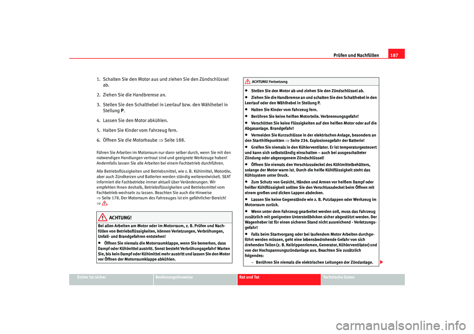 Seat Cordoba 2007  Betriebsanleitung (in German) Prüfen und Nachfüllen187
Sicher ist sicher
Bedienungshinweise
Rat und Tat
Technische Daten
1.  Schalten Sie den Motor aus und ziehen Sie den Zündschlüssel 
ab.
2.  Ziehen Sie die Handbremse an.
3.