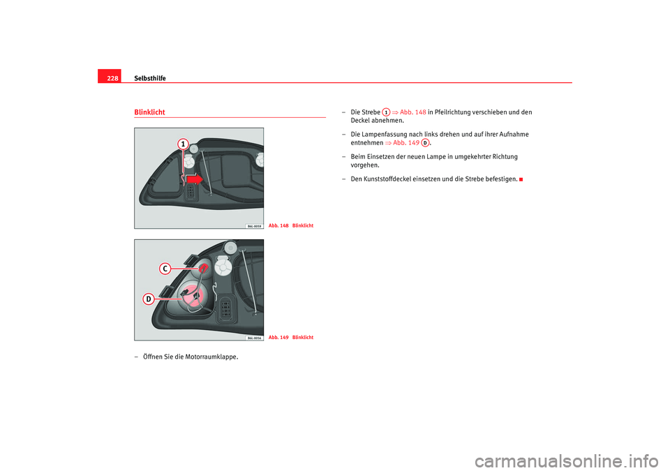 Seat Cordoba 2007 Betriebsanleitung (in German) Selbsthilfe
228Blinklicht– Öffnen Sie die Motorraumklappe. –Die Strebe ⇒
Abb. 148 in Pfeilrichtung verschieben und den
Deckel abnehmen.
– Die Lampenfassung nach links drehen und auf ihrer Seat Cordoba 2007 Betriebsanleitung (in German) Selbsthilfe
228Blinklicht– Öffnen Sie die Motorraumklappe. –Die Strebe ⇒
Abb. 148 in Pfeilrichtung verschieben und den
Deckel abnehmen.
– Die Lampenfassung nach links drehen und auf ihrer