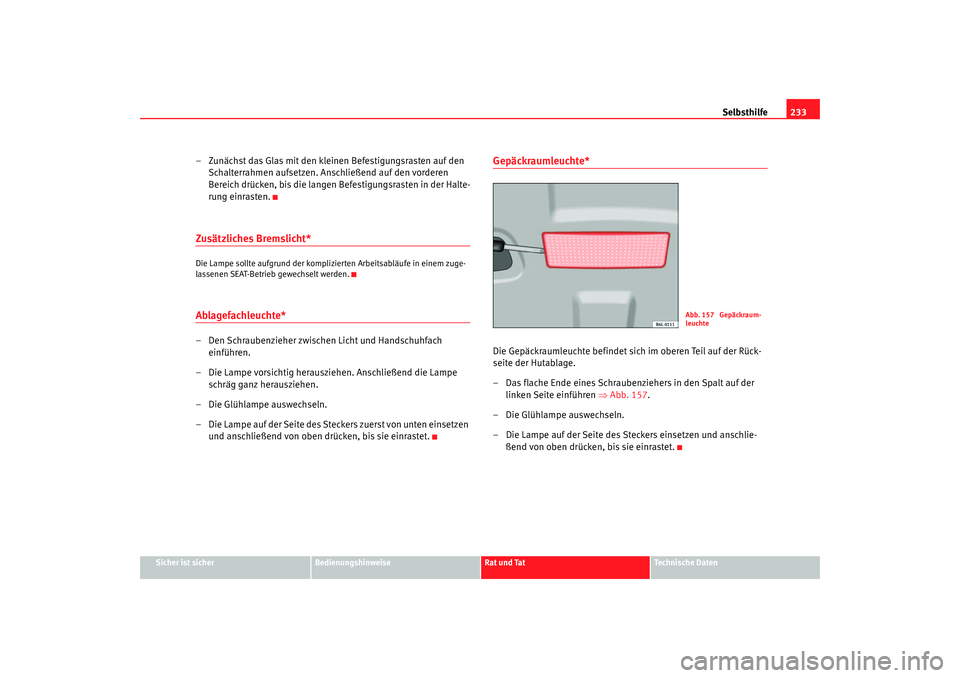 Seat Cordoba 2007 Betriebsanleitung (in German) Selbsthilfe233
Sicher ist sicher
Bedienungshinweise
Rat und Tat
Technische Daten
– Zunächst das Glas mit den kleinen Befestigungsrasten auf den
Schalterrahmen aufsetzen. Anschließend auf den vord Seat Cordoba 2007 Betriebsanleitung (in German) Selbsthilfe233
Sicher ist sicher
Bedienungshinweise
Rat und Tat
Technische Daten
– Zunächst das Glas mit den kleinen Befestigungsrasten auf den
Schalterrahmen aufsetzen. Anschließend auf den vord