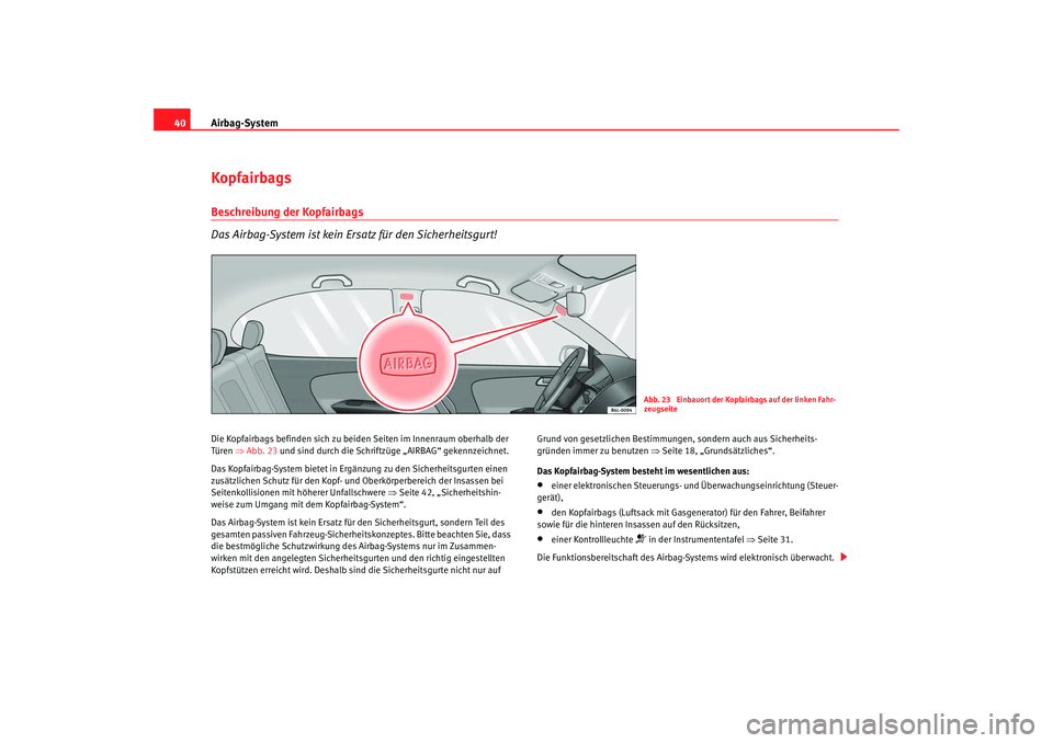 Seat Cordoba 2007 Betriebsanleitung (in German) Airbag-System
40KopfairbagsBeschreibung der Kopfairbags
Das Airbag-System ist kein Ersatz für den Sicherheitsgurt!Die Kopfairbags befinden sich zu beiden Seiten im Innenraum oberhalb der
Türen ⇒ Seat Cordoba 2007 Betriebsanleitung (in German) Airbag-System
40KopfairbagsBeschreibung der Kopfairbags
Das Airbag-System ist kein Ersatz für den Sicherheitsgurt!Die Kopfairbags befinden sich zu beiden Seiten im Innenraum oberhalb der
Türen ⇒