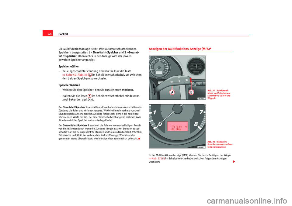 Seat Cordoba 2007 Betriebsanleitung (in German) Cockpit
60
Die Multifunktionsanlage ist mit zwei automatisch arbeitenden
Speichern ausgestattet: 1 - Einzelfahrt-Speicher und 2 - Gesamt-
fahrt-Speicher . Oben rechts in der Anzeige wird der jeweils Seat Cordoba 2007 Betriebsanleitung (in German) Cockpit
60
Die Multifunktionsanlage ist mit zwei automatisch arbeitenden
Speichern ausgestattet: 1 - Einzelfahrt-Speicher und 2 - Gesamt-
fahrt-Speicher . Oben rechts in der Anzeige wird der jeweils