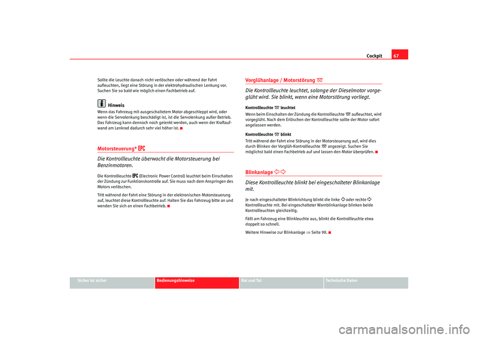 Seat Cordoba 2007  Betriebsanleitung (in German) Cockpit67
Sicher ist sicher
Bedienungshinweise
Rat und Tat
Technische Daten
Sollte die Leuchte danach nicht verlöschen oder während der Fahrt 
aufleuchten, liegt eine Störung in der elektrohydrauli