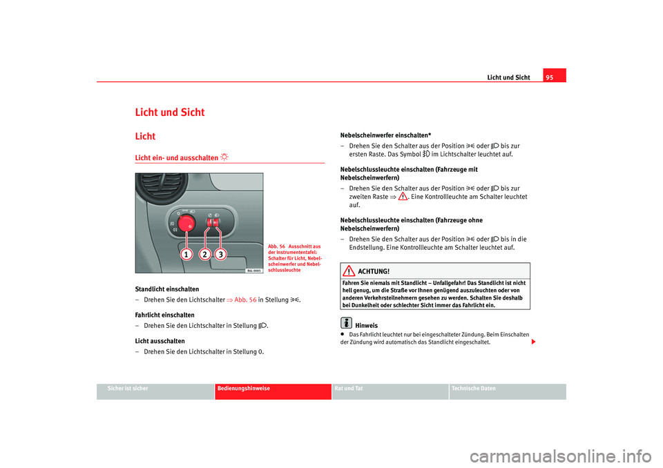 Seat Cordoba 2007 Betriebsanleitung (in German) Licht und Sicht95
Sicher ist sicher
Bedienungshinweise
Rat und Tat
Technische Daten
Licht und SichtLichtLicht ein- und ausschalten
Standlicht einschalten
– Drehen Sie den Lichtschalter ⇒Ab Seat Cordoba 2007 Betriebsanleitung (in German) Licht und Sicht95
Sicher ist sicher
Bedienungshinweise
Rat und Tat
Technische Daten
Licht und SichtLichtLicht ein- und ausschalten
Standlicht einschalten
– Drehen Sie den Lichtschalter ⇒Ab