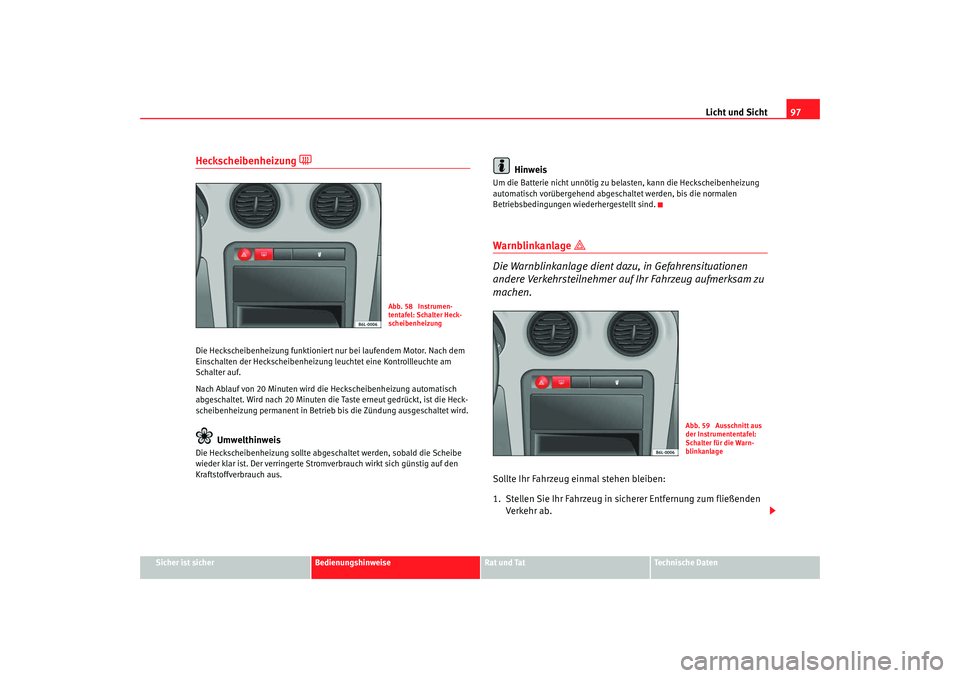 Seat Cordoba 2007 Betriebsanleitung (in German) Licht und Sicht97
Sicher ist sicher
Bedienungshinweise
Rat und Tat
Technische Daten
Heckscheibenheizung
Die Heckscheibenheizung funktioniert nur bei laufendem Motor. Nach dem
Einschalten der Hec Seat Cordoba 2007 Betriebsanleitung (in German) Licht und Sicht97
Sicher ist sicher
Bedienungshinweise
Rat und Tat
Technische Daten
Heckscheibenheizung
Die Heckscheibenheizung funktioniert nur bei laufendem Motor. Nach dem
Einschalten der Hec