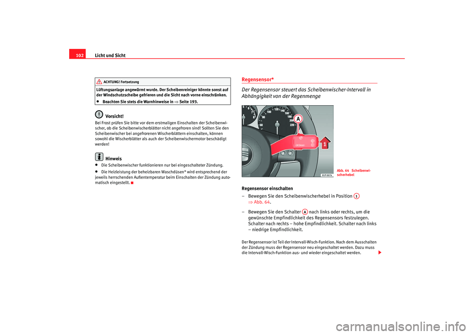 Seat Cordoba 2006  Betriebsanleitung (in German) Licht und Sicht
102Lüftungsanlage angewärmt wurde. Der Scheibenreiniger könnte sonst auf 
der Windschutzscheibe gefrieren und die Sicht nach vorne einschränken.•
Beachten Sie stets die Warnhinwe