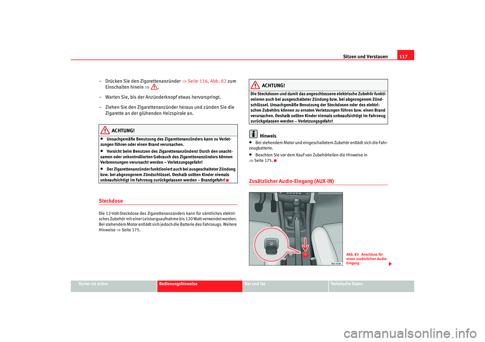 Seat Cordoba 2006  Betriebsanleitung (in German) Sitzen und Verstauen117
Sicher ist sicher
Bedienungshinweise
Rat und Tat
Technische Daten
– Drücken Sie den Zigarettenanzünder  ⇒Seite 116, Abb. 82  zum 
Einschalten hinein  ⇒.
– Warten Sie,