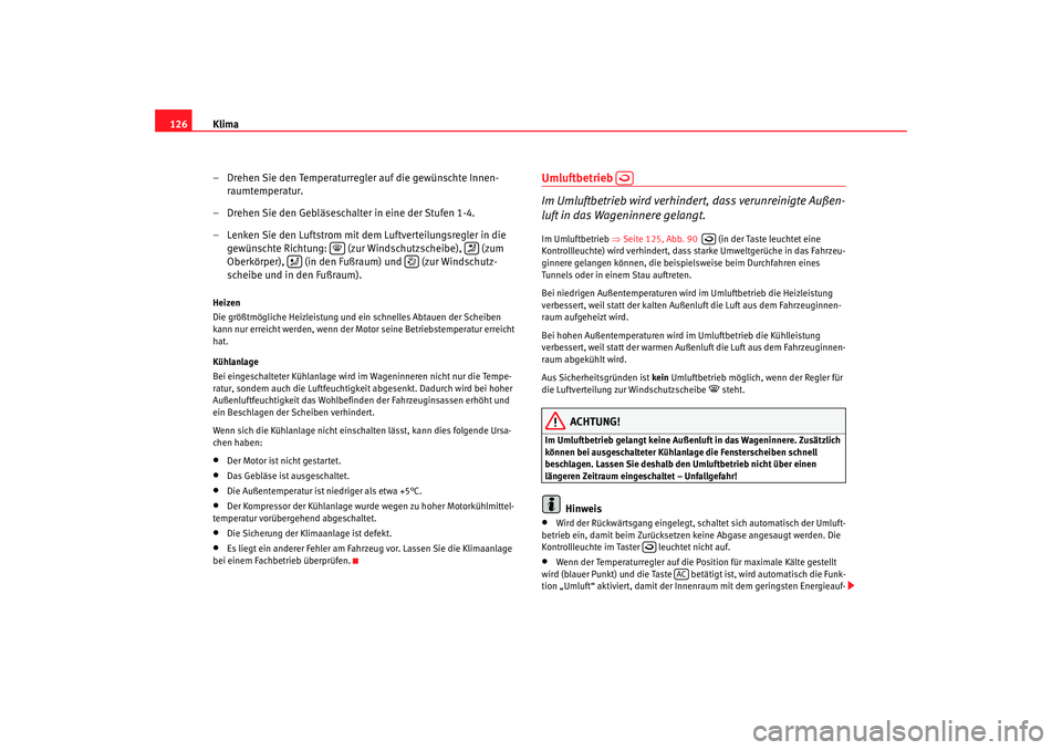 Seat Cordoba 2006 Betriebsanleitung (in German) Klima
126
– Drehen Sie den Temperaturregler auf die gewünschte Innen-raumtemperatur.
– Drehen Sie den Gebläseschalter in eine der Stufen 1-4.
– Lenken Sie den Luftstrom mit dem Luftverteilungs Seat Cordoba 2006 Betriebsanleitung (in German) Klima
126
– Drehen Sie den Temperaturregler auf die gewünschte Innen-raumtemperatur.
– Drehen Sie den Gebläseschalter in eine der Stufen 1-4.
– Lenken Sie den Luftstrom mit dem Luftverteilungs