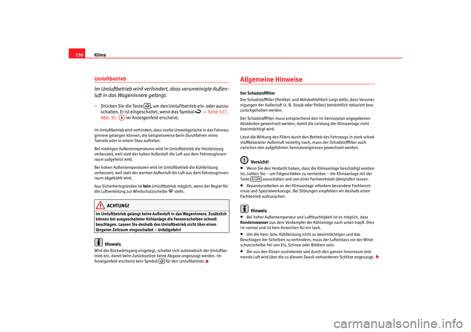 Seat Cordoba 2006  Betriebsanleitung (in German) Klima
130Umluftbetrieb 
Im Umluftbetrieb wird verhindert, dass verunreinigte Außen-
luft in das Wageninnere gelangt.– Drücken Sie die Taste  , um den Umluftbetrieb ein- oder auszu-
schalten. Er is