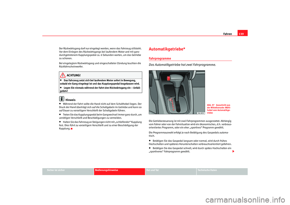 Seat Cordoba 2006 Betriebsanleitung (in German) Fahren139
Sicher ist sicher
Bedienungshinweise
Rat und Tat
Technische Daten
Der Rückwärtsgang darf nur eingelegt
werden, wenn das Fahrzeug stillsteht.
Vor dem Einlegen des Rückwärtsgangs bei la Seat Cordoba 2006 Betriebsanleitung (in German) Fahren139
Sicher ist sicher
Bedienungshinweise
Rat und Tat
Technische Daten
Der Rückwärtsgang darf nur eingelegt
werden, wenn das Fahrzeug stillsteht.
Vor dem Einlegen des Rückwärtsgangs bei la
