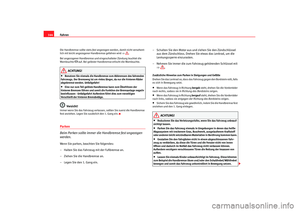 Seat Cordoba 2006  Betriebsanleitung (in German) Fahren
144Die Handbremse sollte stets  fest angezogen werden, damit nicht versehent-
lich mit leicht angezogener Handbremse gefahren wird  ⇒.
Bei angezogener Handbremse und eingeschalteter Zündung 