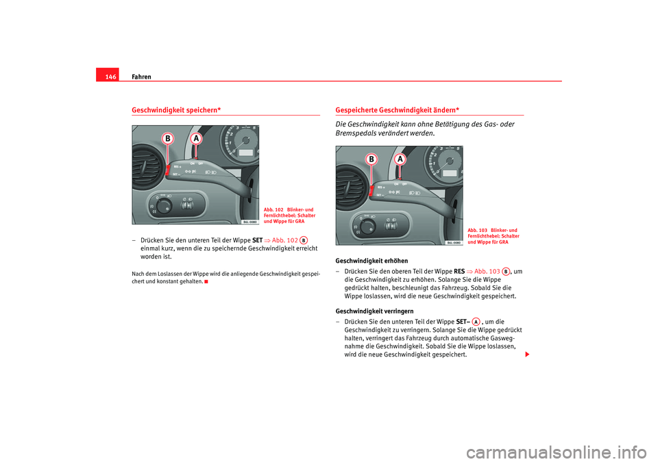 Seat Cordoba 2006 Betriebsanleitung (in German) Fahren
146Geschwindigkeit speichern*– Drücken Sie den unteren Teil der Wippe SET ⇒ Abb. 102
einmal kurz, wenn die zu speichernde Geschwindigkeit erreicht
worden ist.Nach dem Loslassen der Wi Seat Cordoba 2006 Betriebsanleitung (in German) Fahren
146Geschwindigkeit speichern*– Drücken Sie den unteren Teil der Wippe SET ⇒ Abb. 102
einmal kurz, wenn die zu speichernde Geschwindigkeit erreicht
worden ist.Nach dem Loslassen der Wi