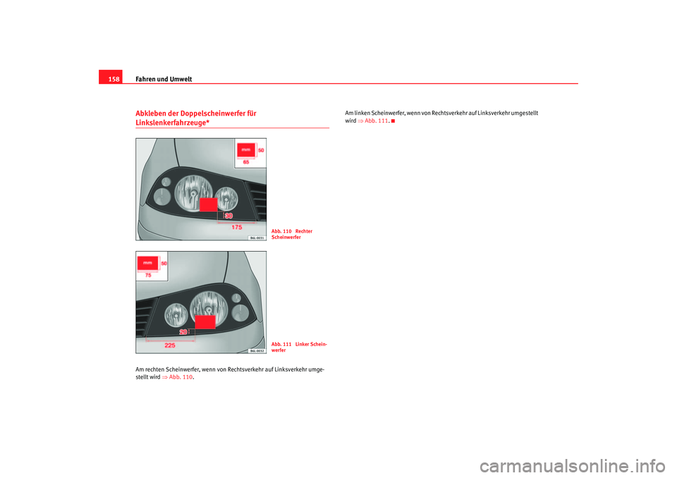 Seat Cordoba 2006 Betriebsanleitung (in German) Fahren und Umwelt
158Abkleben der Doppelscheinwerfer für Linkslenkerfahrzeuge*Am rechten Scheinwerfer, wenn von Rechtsverkehr auf Linksverkehr umge-
stellt wird ⇒ Abb. 110. Am linken Scheinwerfer, Seat Cordoba 2006 Betriebsanleitung (in German) Fahren und Umwelt
158Abkleben der Doppelscheinwerfer für Linkslenkerfahrzeuge*Am rechten Scheinwerfer, wenn von Rechtsverkehr auf Linksverkehr umge-
stellt wird ⇒ Abb. 110. Am linken Scheinwerfer,