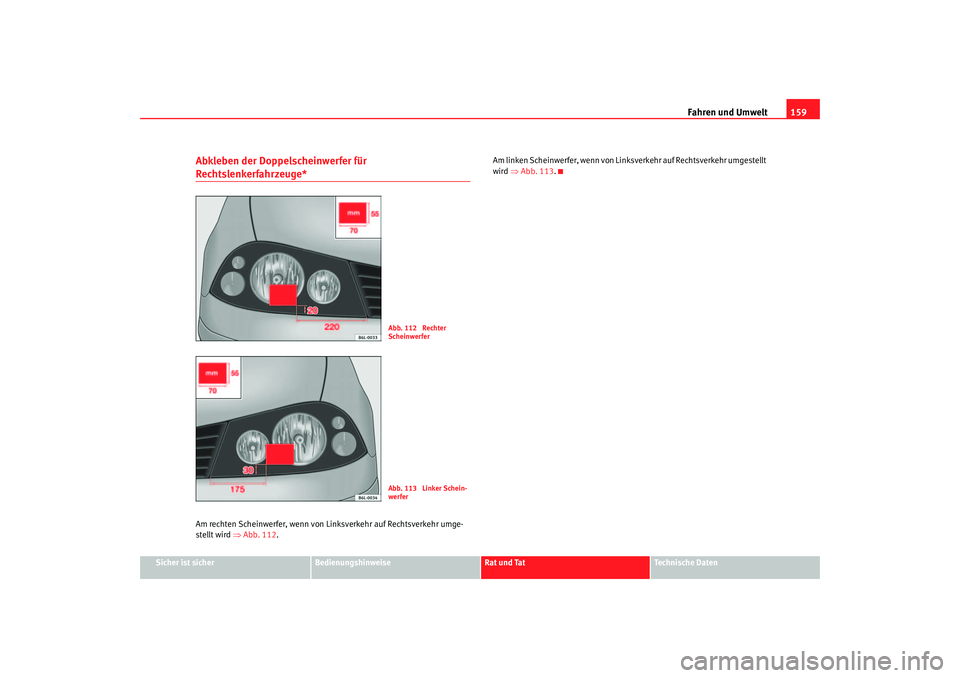 Seat Cordoba 2006 Betriebsanleitung (in German) Fahren und Umwelt159
Sicher ist sicher
Bedienungshinweise
Rat und Tat
Technische Daten
Abkleben der Doppelscheinwerfer für Rechtslenkerfahrzeuge*Am rechten Scheinwerfer, wenn von Li nksverkehr auf Re Seat Cordoba 2006 Betriebsanleitung (in German) Fahren und Umwelt159
Sicher ist sicher
Bedienungshinweise
Rat und Tat
Technische Daten
Abkleben der Doppelscheinwerfer für Rechtslenkerfahrzeuge*Am rechten Scheinwerfer, wenn von Li nksverkehr auf Re