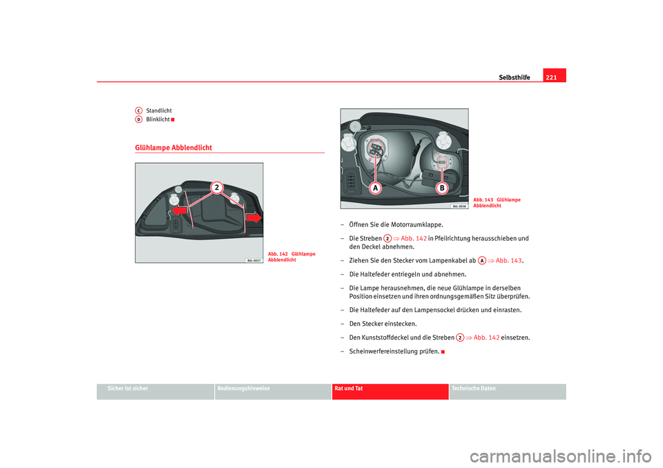 Seat Cordoba 2006 Betriebsanleitung (in German) Selbsthilfe221
Sicher ist sicher
Bedienungshinweise
Rat und Tat
Technische Daten
Standlicht
Blinklicht
Glühlampe Abblendlicht
– Öffnen Sie die Motorraumklappe.
–Die Streben
⇒Abb. 142 in Pf Seat Cordoba 2006 Betriebsanleitung (in German) Selbsthilfe221
Sicher ist sicher
Bedienungshinweise
Rat und Tat
Technische Daten
Standlicht
Blinklicht
Glühlampe Abblendlicht
– Öffnen Sie die Motorraumklappe.
–Die Streben
⇒Abb. 142 in Pf
