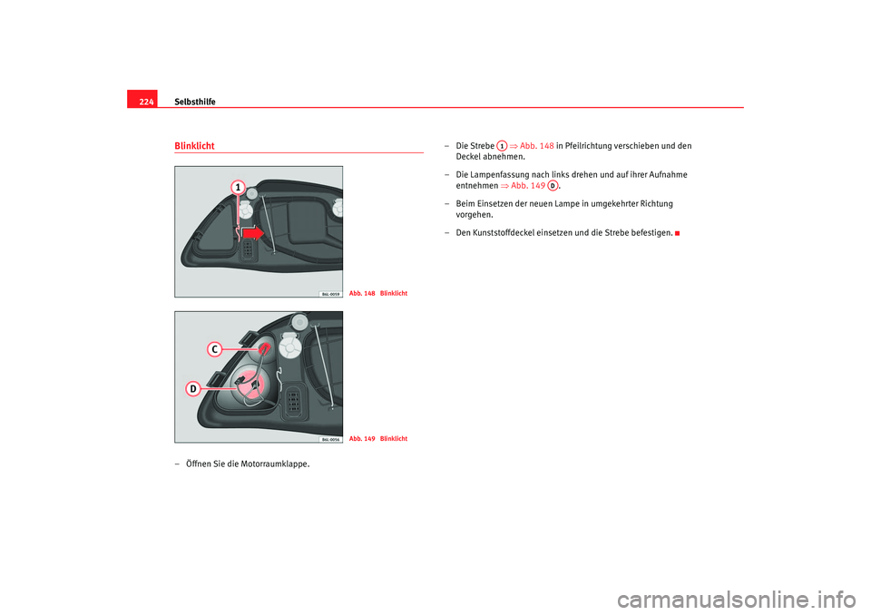 Seat Cordoba 2006 Betriebsanleitung (in German) Selbsthilfe
224Blinklicht– Öffnen Sie die Motorraumklappe. –Die Strebe ⇒
Abb. 148 in Pfeilrichtung verschieben und den
Deckel abnehmen.
– Die Lampenfassung nach links drehen und auf ihrer Seat Cordoba 2006 Betriebsanleitung (in German) Selbsthilfe
224Blinklicht– Öffnen Sie die Motorraumklappe. –Die Strebe ⇒
Abb. 148 in Pfeilrichtung verschieben und den
Deckel abnehmen.
– Die Lampenfassung nach links drehen und auf ihrer