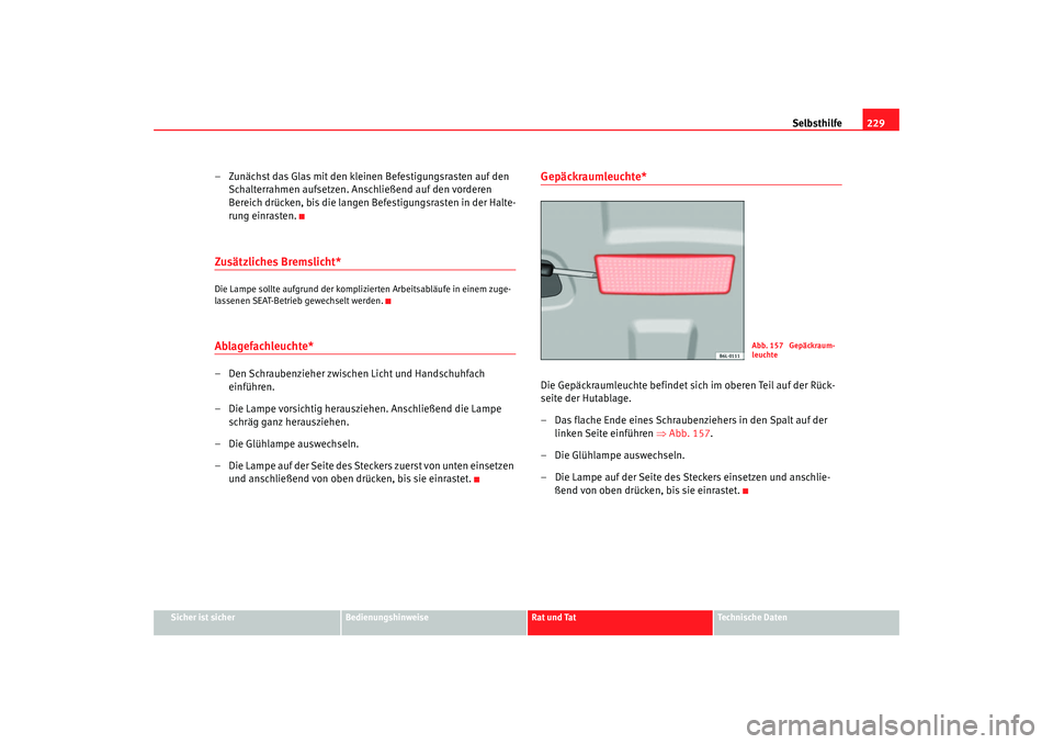 Seat Cordoba 2006  Betriebsanleitung (in German) Selbsthilfe229
Sicher ist sicher
Bedienungshinweise
Rat und Tat
Technische Daten
– Zunächst das Glas mit den kleinen Befestigungsrasten auf den 
Schalterrahmen aufsetzen. Anschließend auf den vord