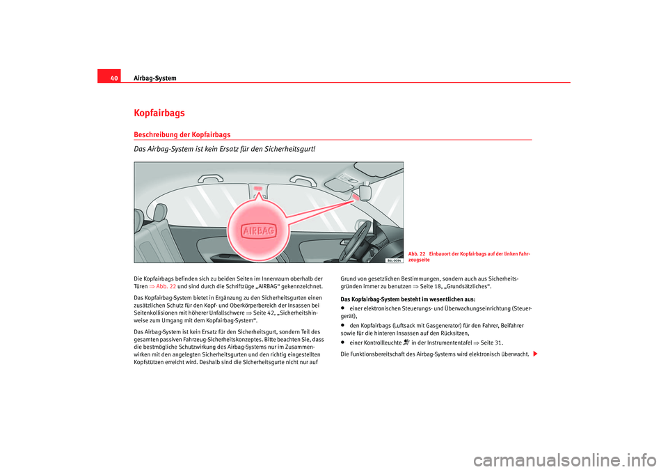 Seat Cordoba 2006 Betriebsanleitung (in German) Airbag-System
40KopfairbagsBeschreibung der Kopfairbags
Das Airbag-System ist kein Ersatz für den Sicherheitsgurt!Die Kopfairbags befinden sich zu beiden Seiten im Innenraum oberhalb der
Türen ⇒ Seat Cordoba 2006 Betriebsanleitung (in German) Airbag-System
40KopfairbagsBeschreibung der Kopfairbags
Das Airbag-System ist kein Ersatz für den Sicherheitsgurt!Die Kopfairbags befinden sich zu beiden Seiten im Innenraum oberhalb der
Türen ⇒