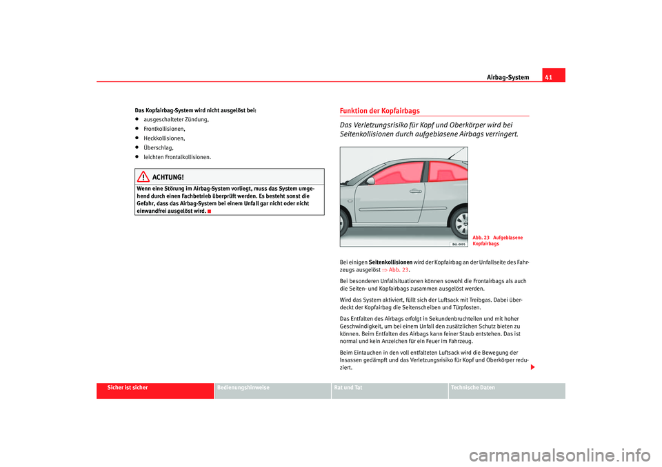 Seat Cordoba 2006 Betriebsanleitung (in German) Airbag-System41
Sicher ist sicher
Bedienungshinweise
Rat und Tat
Technische Daten
Das Kopfairbag-System wird nicht ausgelöst bei:
•
ausgeschalteter Zündung,
•
Frontkollisionen,
•
Heckkollision Seat Cordoba 2006 Betriebsanleitung (in German) Airbag-System41
Sicher ist sicher
Bedienungshinweise
Rat und Tat
Technische Daten
Das Kopfairbag-System wird nicht ausgelöst bei:
•
ausgeschalteter Zündung,
•
Frontkollisionen,
•
Heckkollision