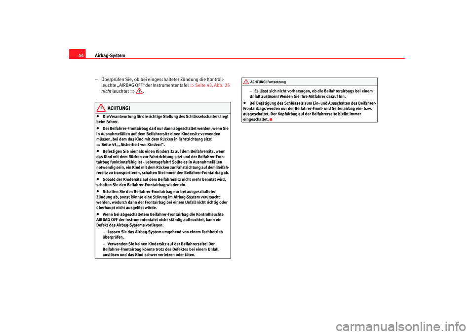 Seat Cordoba 2006 Betriebsanleitung (in German) Airbag-System
44
– Überprüfen Sie, ob bei eingeschalteter Zündung die Kontroll-leuchte „AIRBAG OFF“ der Instrumententafel ⇒ Seite 43, Abb. 25
nicht leuchtet ⇒.
ACHTUNG!
•
Die Verantw Seat Cordoba 2006 Betriebsanleitung (in German) Airbag-System
44
– Überprüfen Sie, ob bei eingeschalteter Zündung die Kontroll-leuchte „AIRBAG OFF“ der Instrumententafel ⇒ Seite 43, Abb. 25
nicht leuchtet ⇒.
ACHTUNG!
•
Die Verantw