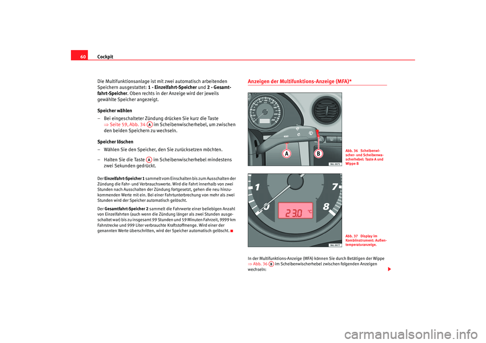 Seat Cordoba 2006  Betriebsanleitung (in German) Cockpit
60
Die Multifunktionsanlage ist mit zwei automatisch arbeitenden 
Speichern ausgestattet:  1 - Einzelfahrt-Speicher und 2 - Gesamt-
fahrt-Speicher . Oben rechts in der Anzeige wird der jeweils