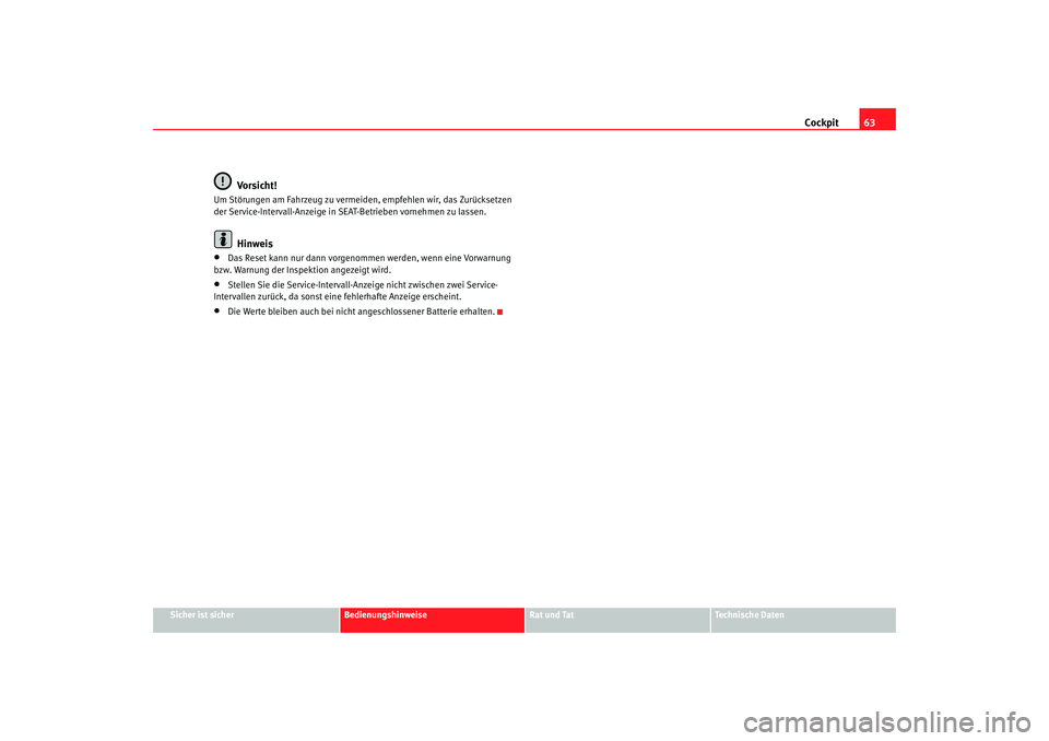 Seat Cordoba 2006  Betriebsanleitung (in German) Cockpit63
Sicher ist sicher
Bedienungshinweise
Rat und Tat
Technische Daten
Vorsicht!
Um Störungen am Fahrzeug zu vermeiden, empfehlen wir, das Zurücksetzen 
der Service-Intervall-Anzeige in SEAT-Be