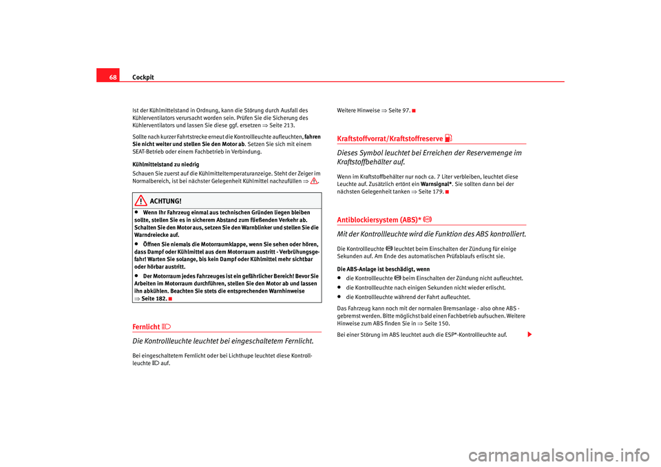 Seat Cordoba 2006  Betriebsanleitung (in German) Cockpit
68Ist der Kühlmittelstand in Ordnung,  kann die Störung durch Ausfall des 
Kühlerventilators verursacht worden sein. Prüfen Sie die Sicherung des 
Kühlerventilators und lassen Sie diese g