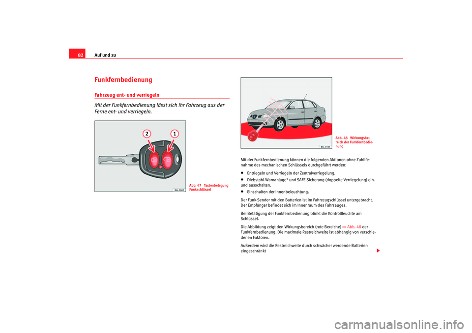 Seat Cordoba 2006  Betriebsanleitung (in German) Auf und zu
82FunkfernbedienungFahrzeug ent- und verriegeln
Mit der Funkfernbedienung lässt sich Ihr Fahrzeug aus der 
Ferne ent- und verriegeln.
Mit der Funkfernbedienung können die  folgenden Aktio