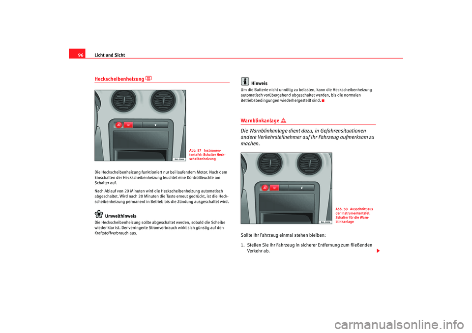 Seat Cordoba 2006 Betriebsanleitung (in German) Licht und Sicht
96Heckscheibenheizung
Die Heckscheibenheizung funktioniert nur bei laufendem Motor. Nach dem
Einschalten der Heckscheibenheizung le uchtet eine Kontrollleuchte am
Schalter auf. Seat Cordoba 2006 Betriebsanleitung (in German) Licht und Sicht
96Heckscheibenheizung
Die Heckscheibenheizung funktioniert nur bei laufendem Motor. Nach dem
Einschalten der Heckscheibenheizung le uchtet eine Kontrollleuchte am
Schalter auf.