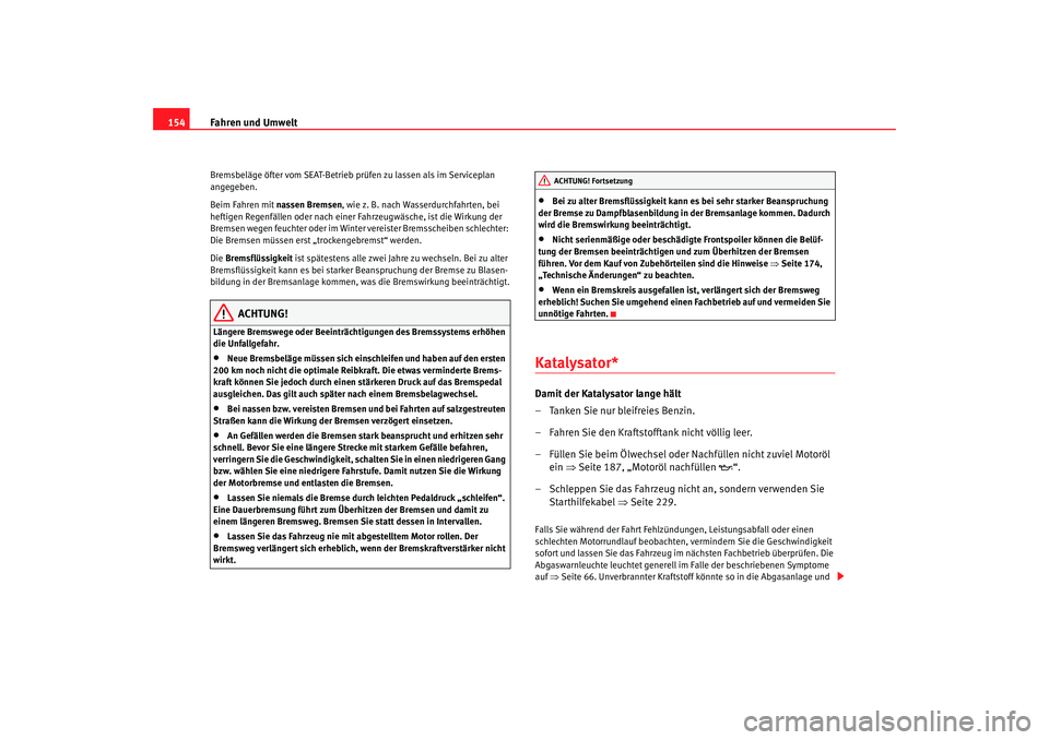 Seat Cordoba 2005  Betriebsanleitung (in German) Fahren und Umwelt
154Bremsbeläge öfter vom SEAT-Betrieb prüfen zu lassen als im Serviceplan 
angegeben.
Beim Fahren mit nassen Bremsen, wie z. B. nach Wasserdurchfahrten, bei 
heftigen Regenfällen