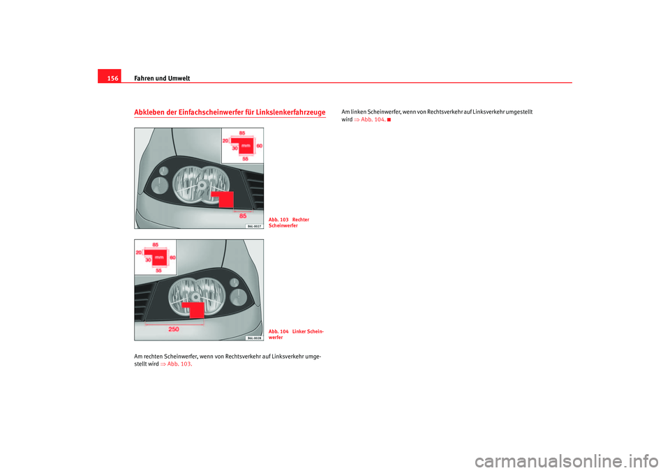 Seat Cordoba 2005 Betriebsanleitung (in German) Fahren und Umwelt
156Abkleben der Einfachscheinwerfer für LinkslenkerfahrzeugeAm rechten Scheinwerfer, wenn von Rechtsverkehr auf Linksverkehr umge-
ste llt w ird ⇒ Abb . 103. A
m linken Scheinwe Seat Cordoba 2005 Betriebsanleitung (in German) Fahren und Umwelt
156Abkleben der Einfachscheinwerfer für LinkslenkerfahrzeugeAm rechten Scheinwerfer, wenn von Rechtsverkehr auf Linksverkehr umge-
ste llt w ird ⇒ Abb . 103. A
m linken Scheinwe