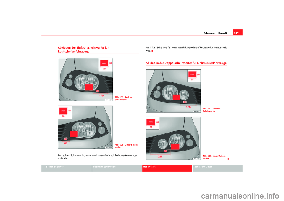 Seat Cordoba 2005 Betriebsanleitung (in German) Fahren und Umwelt157
Sicher ist sicher
Bedienungshinweise
Rat und Tat
Technische Daten
Abkleben der Einfachscheinwerfer für RechtslenkerfahrzeugeAm rechten Scheinwerfer, wenn von Li nksverkehr auf Re Seat Cordoba 2005 Betriebsanleitung (in German) Fahren und Umwelt157
Sicher ist sicher
Bedienungshinweise
Rat und Tat
Technische Daten
Abkleben der Einfachscheinwerfer für RechtslenkerfahrzeugeAm rechten Scheinwerfer, wenn von Li nksverkehr auf Re