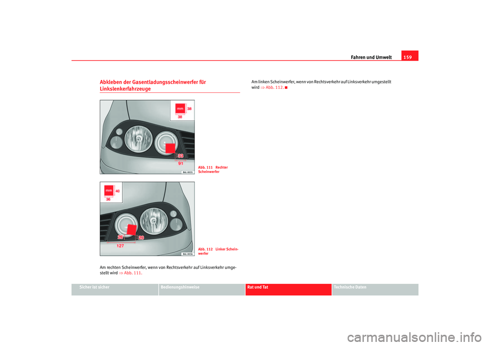 Seat Cordoba 2005 Betriebsanleitung (in German) Fahren und Umwelt159
Sicher ist sicher
Bedienungshinweise
Rat und Tat
Technische Daten
Abkleben der Gasentladungsscheinwerfer für LinkslenkerfahrzeugeAm rechten Scheinwerfer, wenn von Re chtsverkehr Seat Cordoba 2005 Betriebsanleitung (in German) Fahren und Umwelt159
Sicher ist sicher
Bedienungshinweise
Rat und Tat
Technische Daten
Abkleben der Gasentladungsscheinwerfer für LinkslenkerfahrzeugeAm rechten Scheinwerfer, wenn von Re chtsverkehr