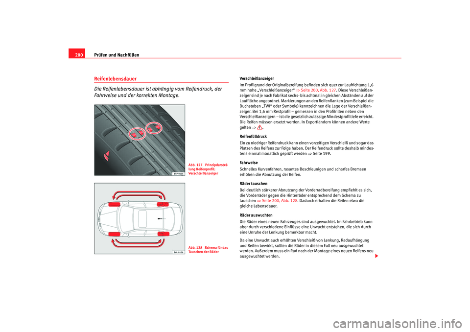 Seat Cordoba 2005 Betriebsanleitung (in German) Prüfen und Nachfüllen
200Reifenlebensdauer
Die Reifenlebensdauer ist abhängig vom Reifendruck, der
Fahrweise und der korrekten Montage.
Verschleißanzeiger
Im Profilgrund der Originalbereifung be Seat Cordoba 2005 Betriebsanleitung (in German) Prüfen und Nachfüllen
200Reifenlebensdauer
Die Reifenlebensdauer ist abhängig vom Reifendruck, der
Fahrweise und der korrekten Montage.
Verschleißanzeiger
Im Profilgrund der Originalbereifung be