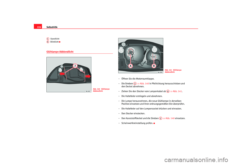 Seat Cordoba 2005 Betriebsanleitung (in German) Selbsthilfe
220
Standlicht
Blinklicht
Glühlampe Abblendlicht
– Öffnen Sie die Motorraumklappe.
–Die Streben ⇒ Abb. 140 in Pfeilrichtung herausschieben und
den Deckel abnehmen.
– Ziehen S Seat Cordoba 2005 Betriebsanleitung (in German) Selbsthilfe
220
Standlicht
Blinklicht
Glühlampe Abblendlicht
– Öffnen Sie die Motorraumklappe.
–Die Streben ⇒ Abb. 140 in Pfeilrichtung herausschieben und
den Deckel abnehmen.
– Ziehen S