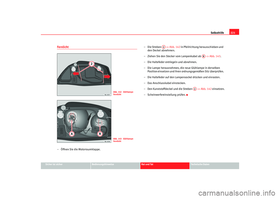 Seat Cordoba 2005 Betriebsanleitung (in German) Selbsthilfe221
Sicher ist sicher
Bedienungshinweise
Rat und Tat
Technische Daten
Fernlicht– Öffnen Sie die Motorraumklappe. –Die Streben
⇒Abb. 142 in Pfeilrichtung herausschieben und
den D Seat Cordoba 2005 Betriebsanleitung (in German) Selbsthilfe221
Sicher ist sicher
Bedienungshinweise
Rat und Tat
Technische Daten
Fernlicht– Öffnen Sie die Motorraumklappe. –Die Streben
⇒Abb. 142 in Pfeilrichtung herausschieben und
den D