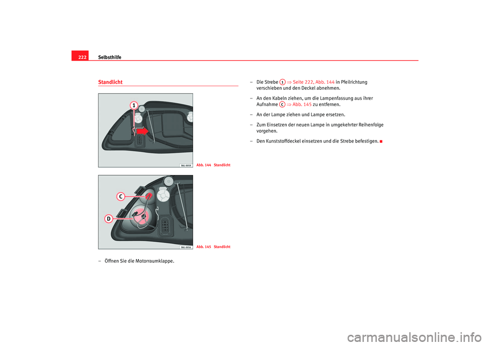 Seat Cordoba 2005 Betriebsanleitung (in German) Selbsthilfe
222Standlicht– Öffnen Sie die Motorraumklappe. –Die Strebe
⇒Seite 222, Abb. 144 in Pfeilrichtung
verschieben und den Deckel abnehmen.
– An den Kabeln ziehen, um die Lampenfassu Seat Cordoba 2005 Betriebsanleitung (in German) Selbsthilfe
222Standlicht– Öffnen Sie die Motorraumklappe. –Die Strebe
⇒Seite 222, Abb. 144 in Pfeilrichtung
verschieben und den Deckel abnehmen.
– An den Kabeln ziehen, um die Lampenfassu