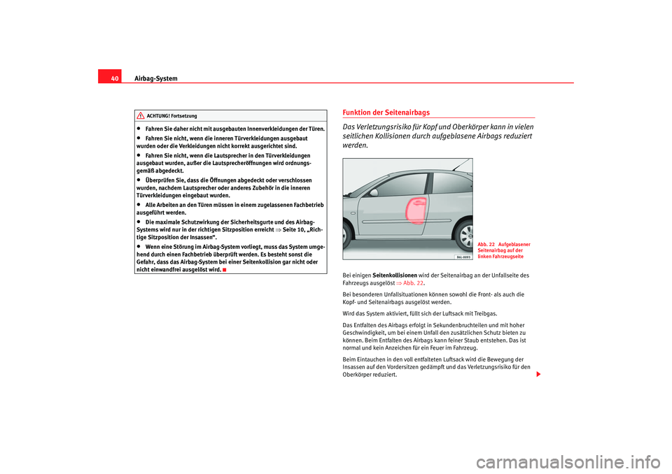 Seat Cordoba 2005  Betriebsanleitung (in German) Airbag-System
40•
Fahren Sie daher nicht mit ausgebauten Innenverkleidungen der Türen.
•
Fahren Sie nicht, wenn die inneren Türverkleidungen ausgebaut 
wurden oder die Verkleidungen nicht korrek