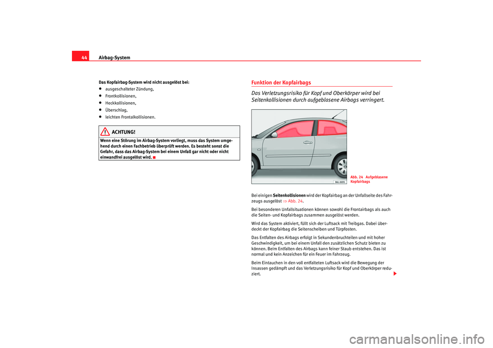 Seat Cordoba 2005  Betriebsanleitung (in German) Airbag-System
44Das Kopfairbag-System wird nicht ausgelöst bei:•
ausgeschalteter Zündung,
•
Frontkollisionen,
•
Heckkollisionen,
•
Überschlag,
•
leichten Frontalkollisionen.
ACHTUNG!
Wenn