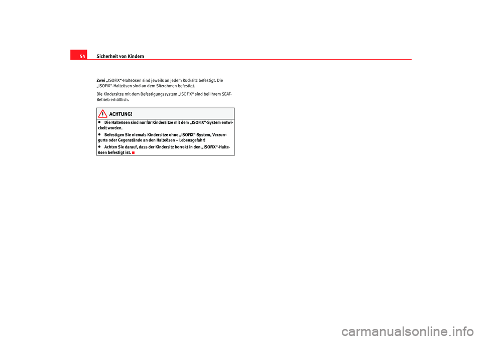 Seat Cordoba 2005  Betriebsanleitung (in German) Sicherheit von Kindern
54Zwei  „ISOFIX“-Halteösen sind jeweils  an jedem Rücksitz befestigt. Die 
„ISOFIX“-Halteösen sind an dem Sitzrahmen befestigt.
Die  Kindersitze  mit  dem Befestigung