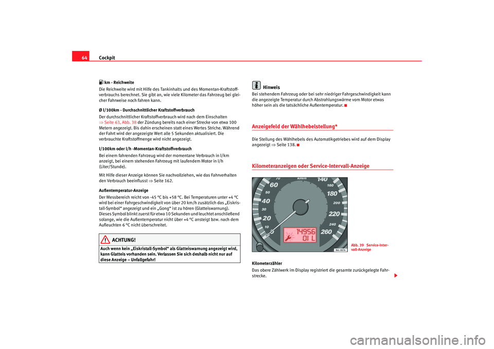 Seat Cordoba 2005 Betriebsanleitung (in German) Cockpit
64 km - Reichweite
Die Reichweite wird mit Hilfe des Tankinhalts und des Momentan-Kraftstoff-
verbrauchs berechnet. Sie gibt an, wie viele Kilometer das Fahrzeug bei glei-
cher Fahrweise n Seat Cordoba 2005 Betriebsanleitung (in German) Cockpit
64 km - Reichweite
Die Reichweite wird mit Hilfe des Tankinhalts und des Momentan-Kraftstoff-
verbrauchs berechnet. Sie gibt an, wie viele Kilometer das Fahrzeug bei glei-
cher Fahrweise n