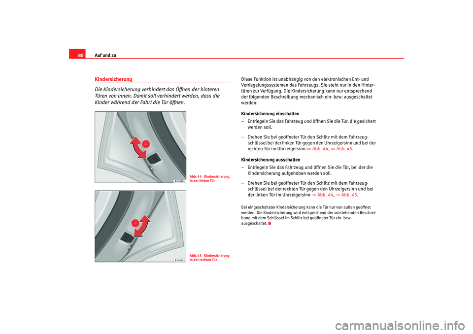 Seat Cordoba 2005  Betriebsanleitung (in German) Auf und zu
80Kindersicherung
Die Kindersicherung verhindert das Öffnen der hinteren 
Türen von innen. Damit soll verhindert werden, dass die 
Kinder während der Fahrt die Tür öffnen.
Diese Funkti