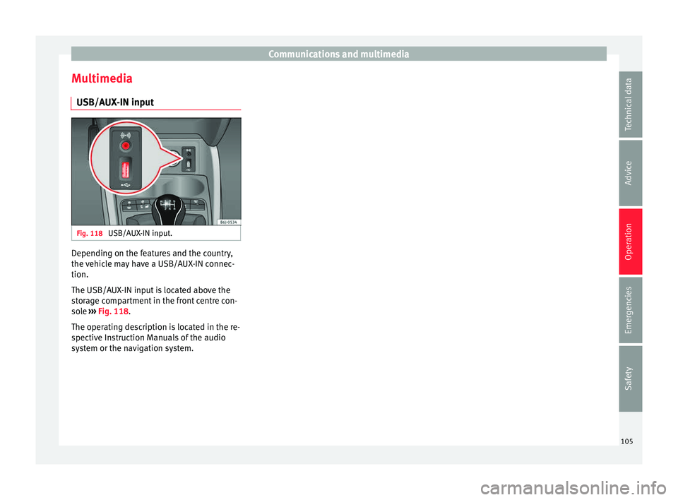 SEAT IBIZA 5D 2017 Owners Manual Communications and multimedia
Multimedia USB/A UX
-IN inp
utFig. 118
USB/AUX-IN input. Depending on the features and the country,
the
v
ehic
le may have a USB/AUX-IN connec-
tion.
The USB/AUX-IN in SEAT IBIZA 5D 2017 Owners Manual Communications and multimedia
Multimedia USB/A UX
-IN inp
utFig. 118
USB/AUX-IN input. Depending on the features and the country,
the
v
ehic
le may have a USB/AUX-IN connec-
tion.
The USB/AUX-IN in