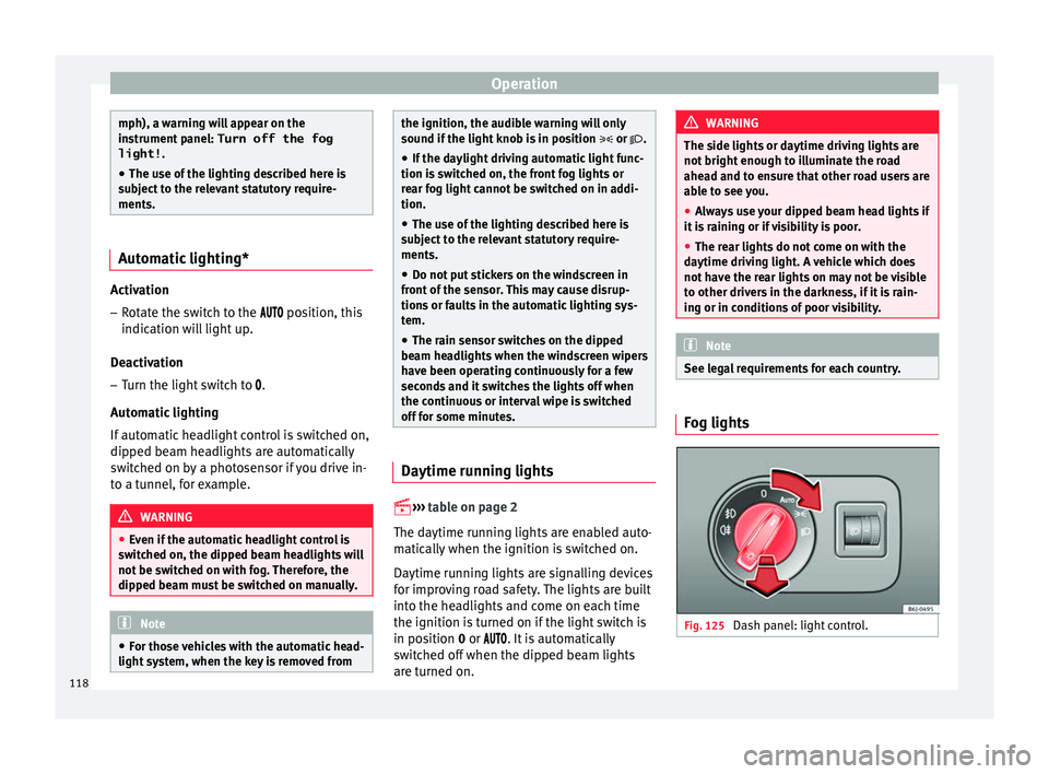 SEAT IBIZA 5D 2017  Owners Manual Operation
mph), a warning will appear on the
ins
trument
 panel: Turn off the fog
light! .
● The use of the lighting described here is
subj
 ect to the relevant statutory require-
ments. Automatic l