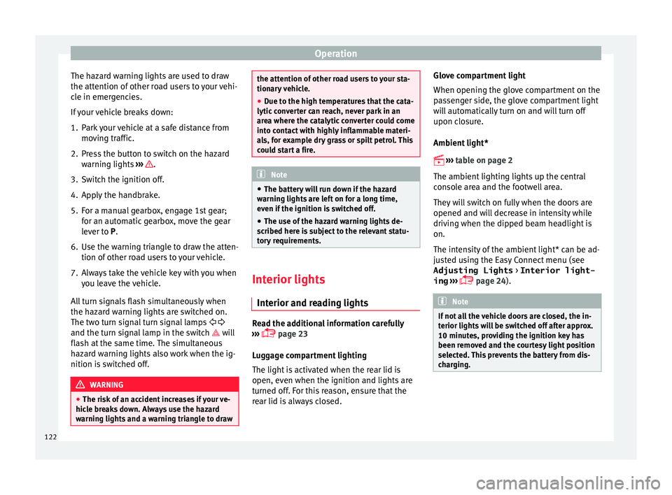 SEAT IBIZA 5D 2017 Owners Manual Operation
The hazard warning lights are used to draw
the att ention of
other r
oad users to your vehi-
cle in emergencies.
If your vehicle breaks down:
1. Park your vehicle at a safe distance from mo SEAT IBIZA 5D 2017 Owners Manual Operation
The hazard warning lights are used to draw
the att ention of
other r
oad users to your vehi-
cle in emergencies.
If your vehicle breaks down:
1. Park your vehicle at a safe distance from mo